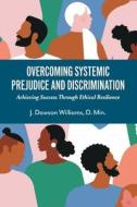 Overcoming Systemic Prejudice and Discrimination: Achieving Success Through Ethical Resilience di Dawson Williams D. Min edito da BOOKBABY