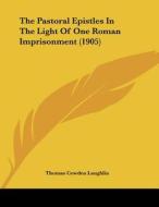 The Pastoral Epistles in the Light of One Roman Imprisonment (1905) di Thomas Cowden Laughlin edito da Kessinger Publishing