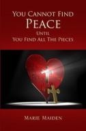 You Cannot Find Peace Until You Find All The Pieces di Marie Maiden edito da Lulu.com
