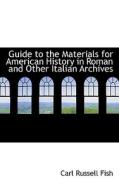 Guide To The Materials For American History In Roman And Other Italian Archives di Carl Russell Fish edito da Bibliolife