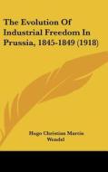 The Evolution of Industrial Freedom in Prussia, 1845-1849 (1918) di Hugo Christian Martin Wendel edito da Kessinger Publishing
