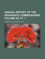 Annual Report of the Insurance Commissioner Volume 26, PT. 1 di Connecticut Insurance Dept edito da Rarebooksclub.com