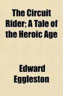 The Circuit Rider; A Tale Of The Heroic di Edward Eggleston edito da General Books