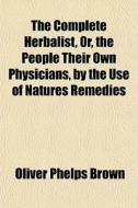 The Complete Herbalist, Or, The People T di Oliver Phelps Brown edito da General Books
