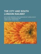 The City And South London Railway di James Henry Greathead edito da Rarebooksclub.com