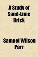 A Study Of Sand-lime Brick di Samuel Wilson Parr edito da General Books Llc
