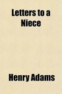 Letters To A Niece di Henry Adams edito da General Books Llc