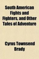 South American Fights And Fighters, And di Cyrus Townsend Brady edito da General Books