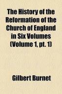 The History Of The Reformation Of The Ch di Gilbert Burnet edito da General Books