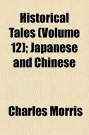 Historical Tales (volume 12); Japanese And Chinese di Charles Morris edito da General Books Llc