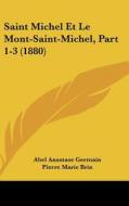 Saint Michel Et Le Mont-Saint-Michel, Part 1-3 (1880) di Abel Anastase Germain, Pierre Marie Brin, Edouard Corroyer edito da Kessinger Publishing