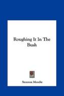 Roughing It in the Bush di Susanna Moodie edito da Kessinger Publishing