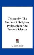 Theosophy: The Mother of Religions, Philosophies and Esoteric Sciences di G. De Purucker edito da Kessinger Publishing
