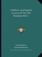 A Hebrew and English Lexicon of the Old Testament Part 1 di Francis Brown edito da Kessinger Publishing