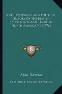 A   Philosophical and Political History of the British Settlema Philosophical and Political History of the British Settlements and Trade in North Amer di Raynal edito da Kessinger Publishing
