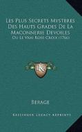 Les Plus Secrets Mysteres Des Hauts Grades de La Maconnerie Devoiles: Ou Le Vrai Rose-Croix (1766) di Berage edito da Kessinger Publishing