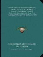 Rules and Regulations Relating to the Pollution of Water and Ice, Duties of Health Officers, Quarantine, and the Transportation of the Dead (1905) di California State Board of Health edito da Kessinger Publishing