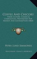 Coffee and Chicory: Their Culture, Chemical Composition, Preparation for Market, and Consumption (1864) di Peter Lund Simmonds edito da Kessinger Publishing