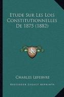 Etude Sur Les Lois Constitutionnelles de 1875 (1882) di Charles Lefebvre edito da Kessinger Publishing
