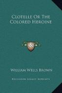 Clotelle or the Colored Heroine di William Wells Brown edito da Kessinger Publishing