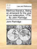 Merlinus Liberatus. Being An Almanack For The Year Of Our Redemption, 1774. ... By John Partridge di John Partridge edito da Gale Ecco, Print Editions