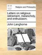 Letters On Religious Retirement, Melancholy, And Enthusiasm. di John Langhorne edito da Gale Ecco, Print Editions