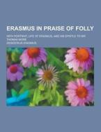 Erasmus In Praise Of Folly; With Portrait, Life Of Erasmus, And His Epistle To Sir Thomas More di Desiderius Erasmus edito da Theclassics.us