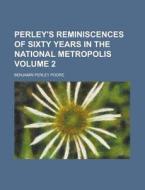 Perley's Reminiscences of Sixty Years in the National Metropolis Volume 2 di Benjamin Perley Poore edito da Rarebooksclub.com