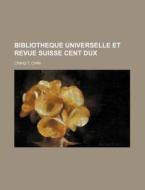 Bibliotheque Universelle Et Revue Suisse Cent Dux di Craig T. Chin edito da General Books Llc