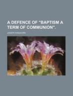 A Defence Of "baptism A Term Of Communion". di Joseph Kinghorn edito da General Books Llc