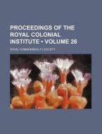 Proceedings Of The Royal Colonial Institute (volume 26) di Royal Commonwealth Society edito da General Books Llc