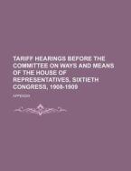 Tariff Hearings Before The Committee On Ways And Means Of The House Of Representatives, Sixtieth Congress, 1908-1909 Volume 1-10; Appendix di United States Congress Means edito da General Books Llc