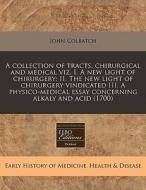 A Collection Of Tracts, Chirurgical And di John Colbatch edito da Proquest, Eebo Editions