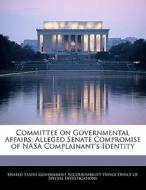 Committee On Governmental Affairs: Alleged Senate Compromise Of Nasa Complainant\'s Identity edito da Bibliogov