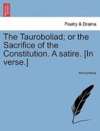 The Tauroboliad; or the Sacrifice of the Constitution. A satire. [In verse.] di Anonymous edito da British Library, Historical Print Editions