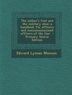 Soldier's Foot and the Military Shoe; A Handbook for Officers and Noncommissioned Officers of the Line di Edward Lyman Munson edito da Nabu Press