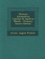 Philonis Alexandrini Libellus de Opificio Mundi di Arrian, August Winkler edito da Nabu Press