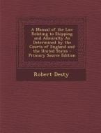 A Manual of the Law Relating to Shipping and Admiralty as Determined by the Courts of England and the United States di Robert Desty edito da Nabu Press