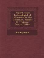 Report, State Entomologist of Minnesota to the Governor, Volume 10 di Anonymous edito da Nabu Press