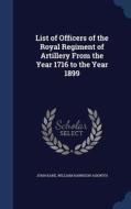 List Of Officers Of The Royal Regiment Of Artillery From The Year 1716 To The Year 1899 di John Kane, William Harrison Askwith edito da Sagwan Press
