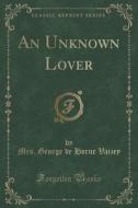 An Unknown Lover (classic Reprint) di Mrs George De Horne Vaizey edito da Forgotten Books