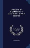 Memoir On The Megatherium, Or Giant Ground-sloth Of America di Dr Richard Owen edito da Sagwan Press