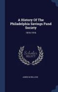A History Of The Philadelphia Savings Fund Society: 1816-1916 di James M Willcox edito da Sagwan Press