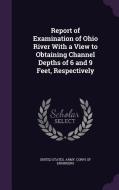 Report Of Examination Of Ohio River With A View To Obtaining Channel Depths Of 6 And 9 Feet, Respectively edito da Palala Press
