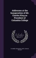Addresses At The Inauguration Of Mr. Charles King As President Of Columbia College di Columbia University, King Charles 1789-1867 edito da Palala Press