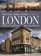 The True Crime Lover's Guide To London di Charlotte Booth, Brian Billington edito da Pen & Sword Books Ltd