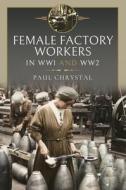 Female Factory Workers In WW1 And WW2 di Paul Chrystal edito da Pen & Sword Books Ltd