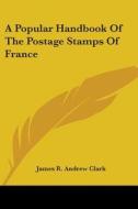 A Popular Handbook of the Postage Stamps of France di James R. Andrew Clark edito da Kessinger Publishing