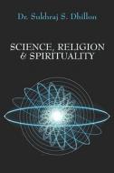 Science, Religion & Spirituality di Dr. Dhillon, S. Sukhraj edito da Publishamerica