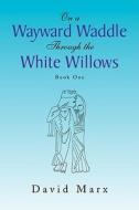 On A Wayward Waddle Through The White Willows di David Marx edito da Xlibris Corporation